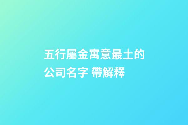五行屬金寓意最土的公司名字 帶解釋-第1張-公司起名-玄機派